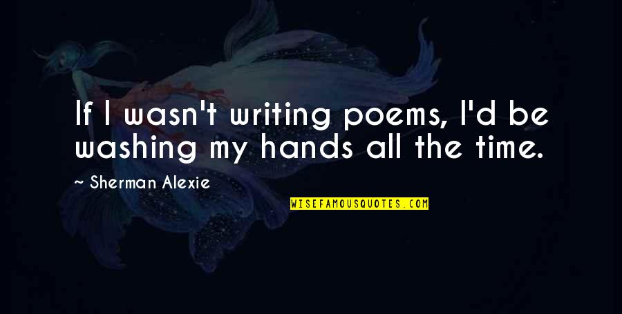 Best Mistake Ariana Quotes By Sherman Alexie: If I wasn't writing poems, I'd be washing