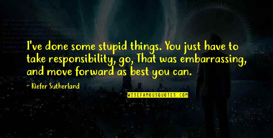 Best Mistake Quotes By Kiefer Sutherland: I've done some stupid things. You just have Best Mistake Quotes By Kiefer Sutherland: I've done some stupid things. You just have