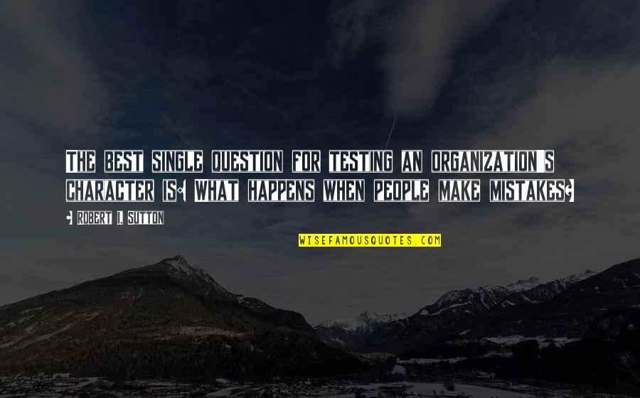 Best Mistake Quotes By Robert I. Sutton: The best single question for testing an organization's Best Mistake Quotes By Robert I. Sutton: The best single question for testing an organization's