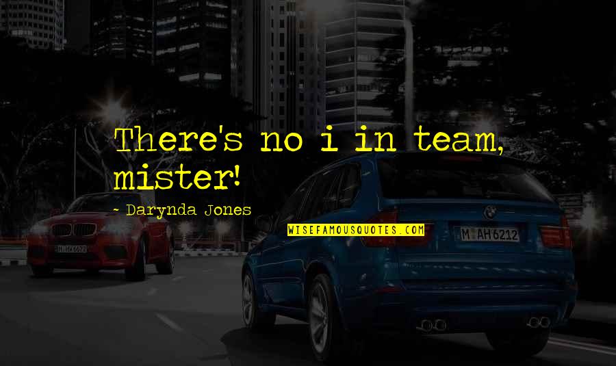 Best Mister Quotes By Darynda Jones: There's no i in team, mister! Best Mister Quotes By Darynda Jones: There's no i in team, mister!