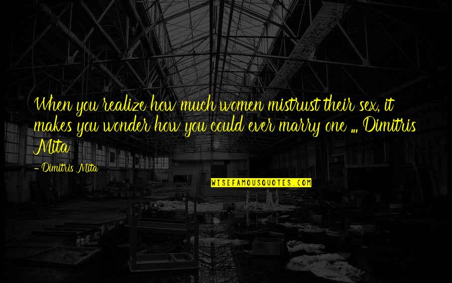 Best Mistrust Quotes By Dimitris Mita: When you realize how much women mistrust their