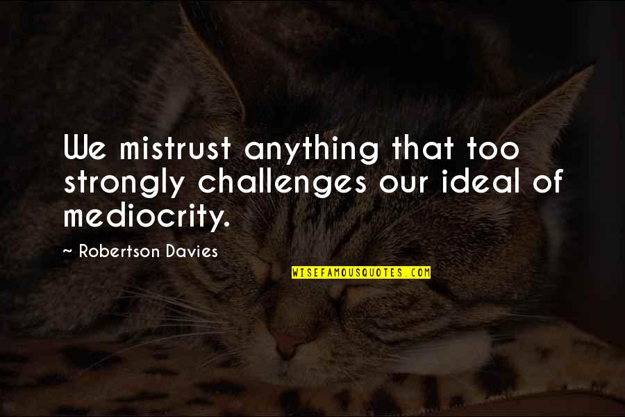 Best Mistrust Quotes By Robertson Davies: We mistrust anything that too strongly challenges our