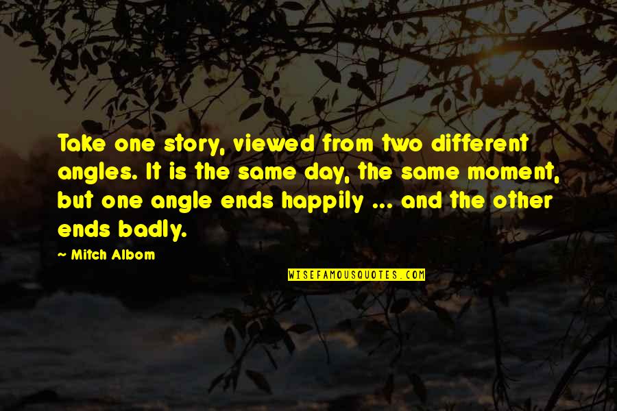 Best Mitch Albom Quotes By Mitch Albom: Take one story, viewed from two different angles. Best Mitch Albom Quotes By Mitch Albom: Take one story, viewed from two different angles.