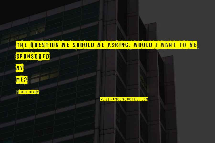 Best Mlm Quotes By Jeff Olson: The question we should be asking. Would I