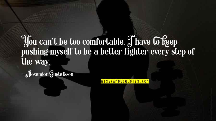 Best Mma Fighter Quotes By Alexander Gustafsson: You can't be too comfortable. I have to