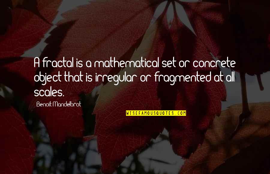 Best Mod Quotes By Benoit Mandelbrot: A fractal is a mathematical set or concrete Best Mod Quotes By Benoit Mandelbrot: A fractal is a mathematical set or concrete