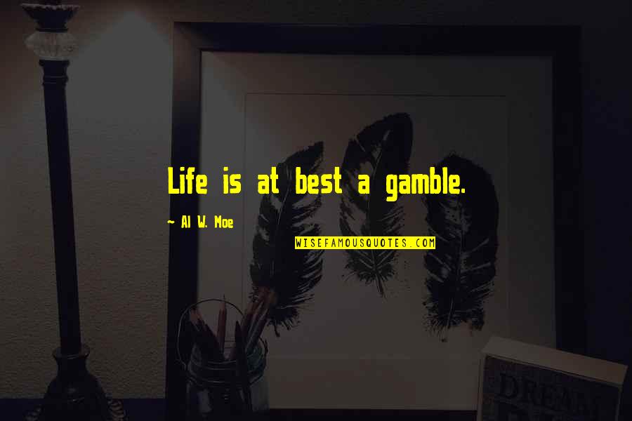 Best Moe Quotes By Al W. Moe: Life is at best a gamble. Best Moe Quotes By Al W. Moe: Life is at best a gamble.