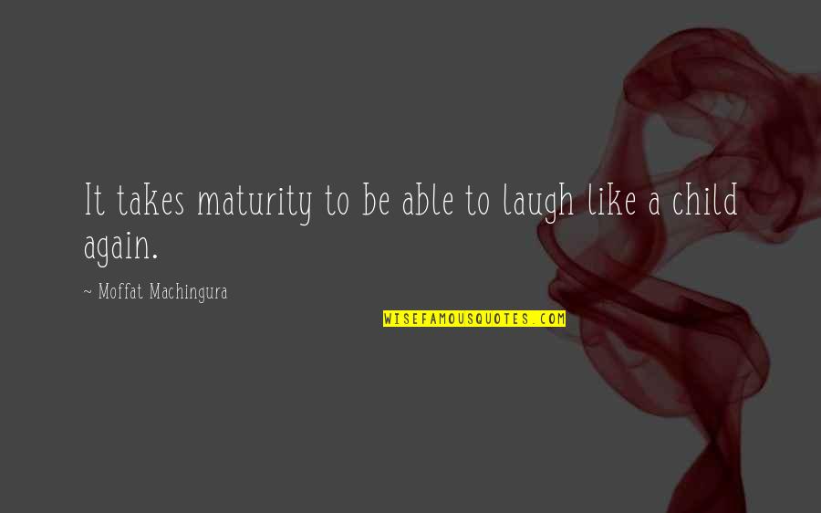 Best Moffat Quotes By Moffat Machingura: It takes maturity to be able to laugh