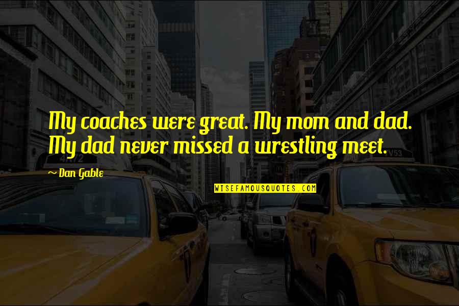 Best Mom And Dad Quotes By Dan Gable: My coaches were great. My mom and dad.
