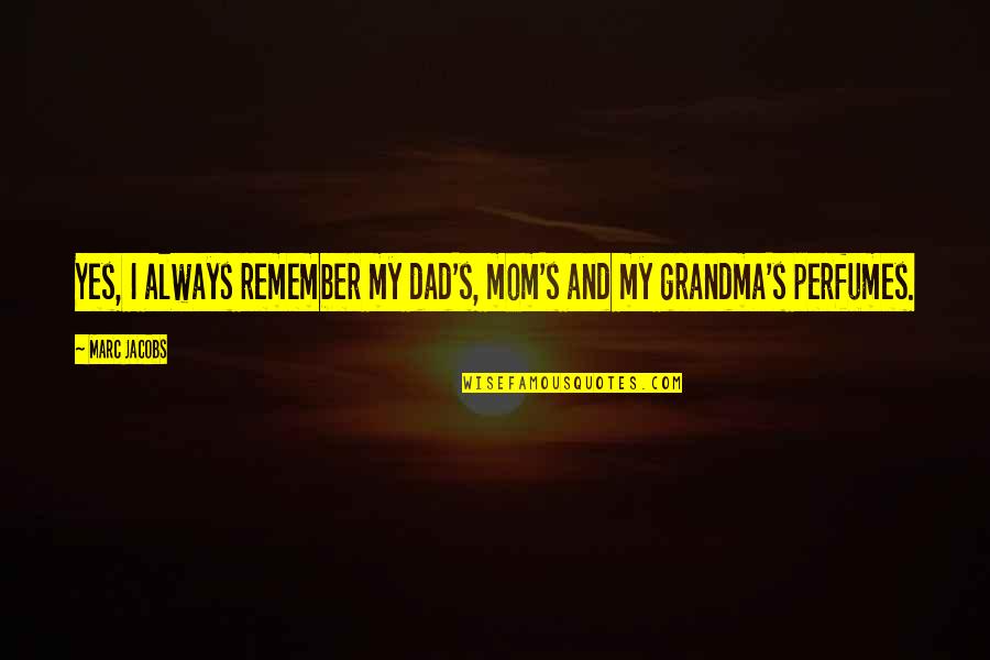 Best Mom And Grandma Quotes By Marc Jacobs: Yes, I always remember my dad's, mom's and