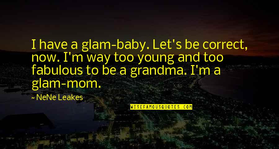 Best Mom And Grandma Quotes By NeNe Leakes: I have a glam-baby. Let's be correct, now.