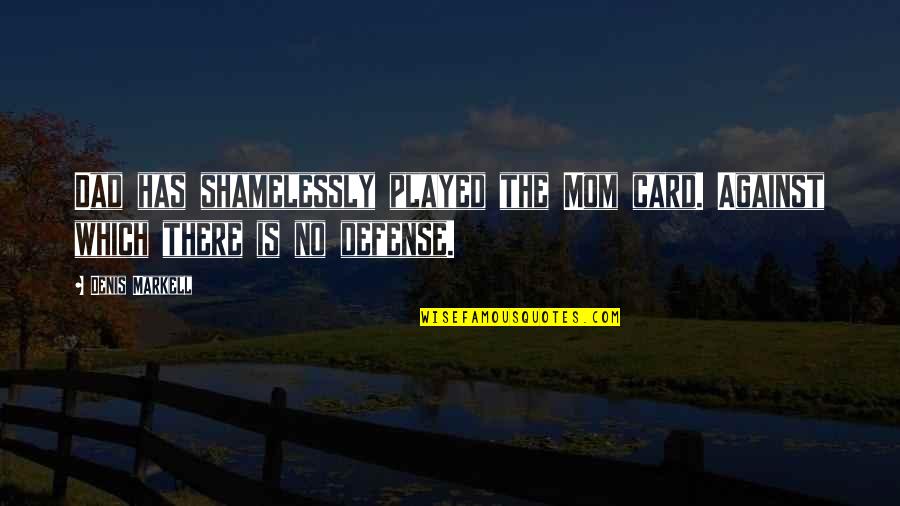 Best Mom Card Quotes By Denis Markell: Dad has shamelessly played the Mom card. Against