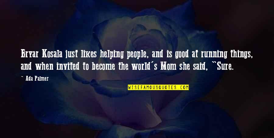 Best Mom In The World Quotes By Ada Palmer: Bryar Kosala just likes helping people, and is Best Mom In The World Quotes By Ada Palmer: Bryar Kosala just likes helping people, and is