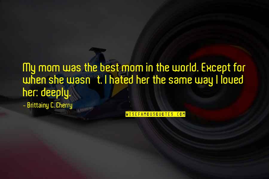 Best Mom In The World Quotes By Brittainy C. Cherry: My mom was the best mom in the Best Mom In The World Quotes By Brittainy C. Cherry: My mom was the best mom in the
