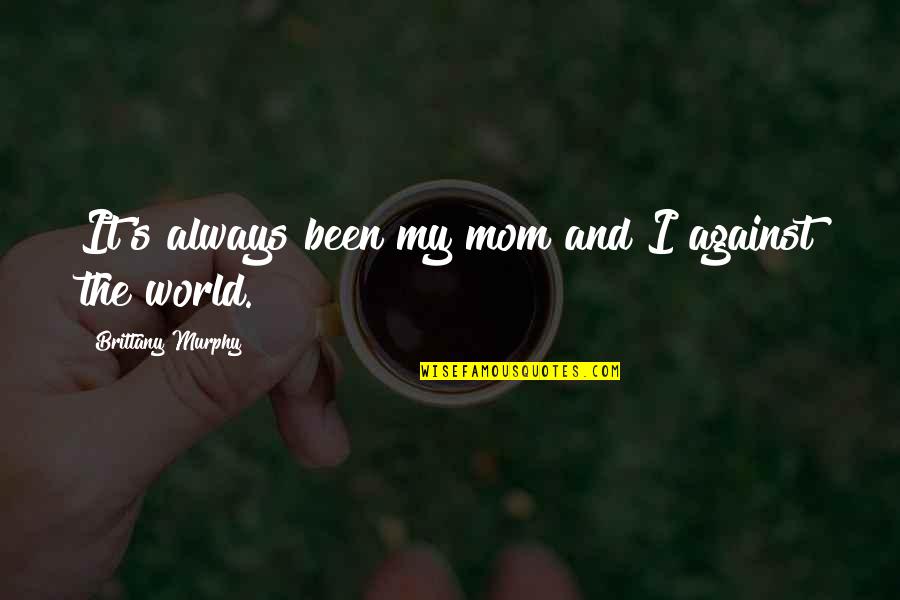 Best Mom In The World Quotes By Brittany Murphy: It's always been my mom and I against Best Mom In The World Quotes By Brittany Murphy: It's always been my mom and I against