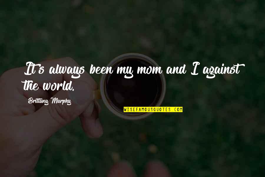 Best Mom In The World Quotes By Brittany Murphy: It's always been my mom and I against