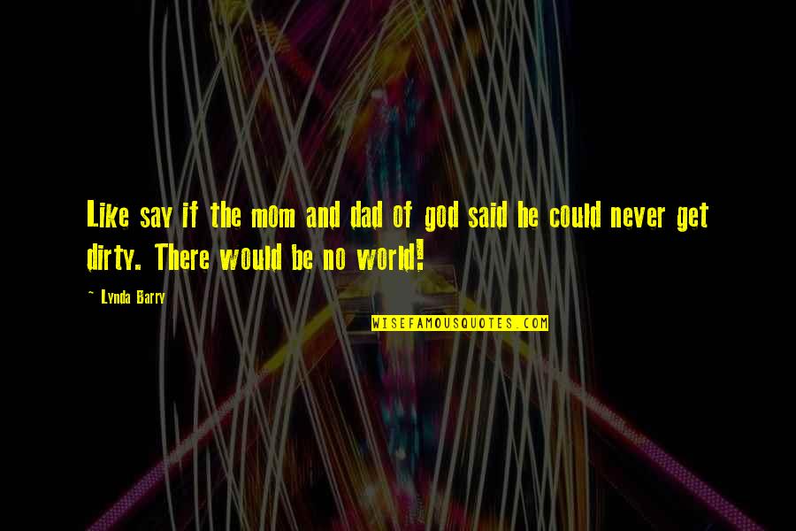 Best Mom In The World Quotes By Lynda Barry: Like say if the mom and dad of Best Mom In The World Quotes By Lynda Barry: Like say if the mom and dad of