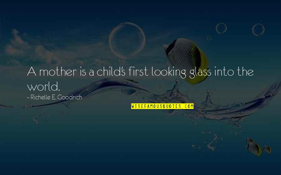 Best Mom In The World Quotes By Richelle E. Goodrich: A mother is a child's first looking glass