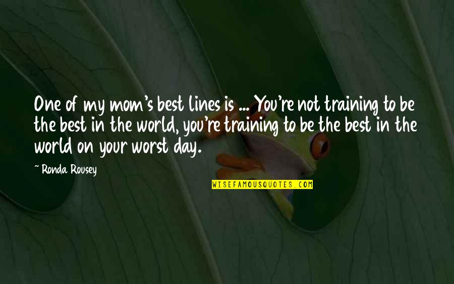 Best Mom In The World Quotes By Ronda Rousey: One of my mom's best lines is ...