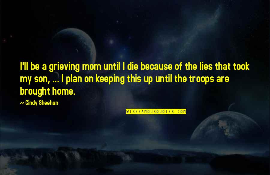 Best Mom Son Quotes By Cindy Sheehan: I'll be a grieving mom until I die