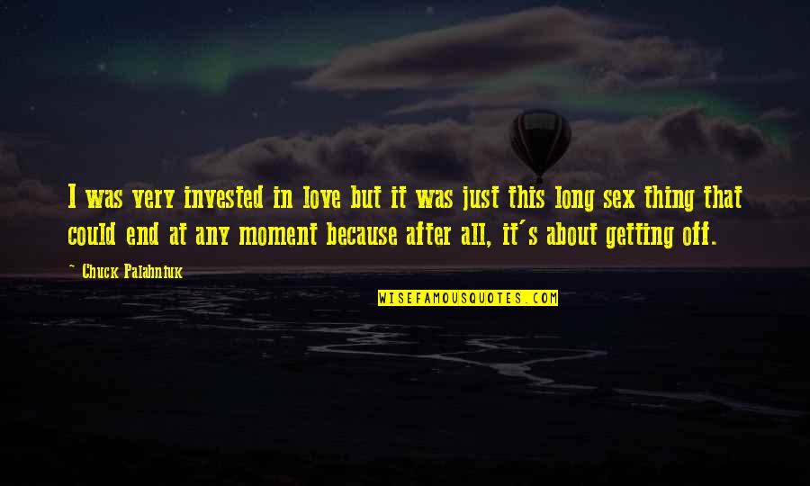 Best Moment Of Love Quotes By Chuck Palahniuk: I was very invested in love but it