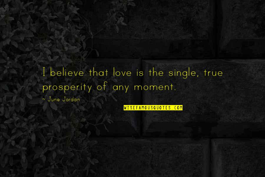 Best Moment Of Love Quotes By June Jordan: I believe that love is the single, true