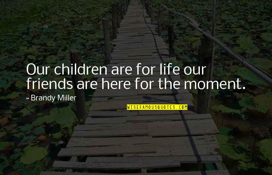 Best Moment With Friends Quotes By Brandy Miller: Our children are for life our friends are