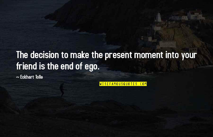 Best Moment With Friends Quotes By Eckhart Tolle: The decision to make the present moment into