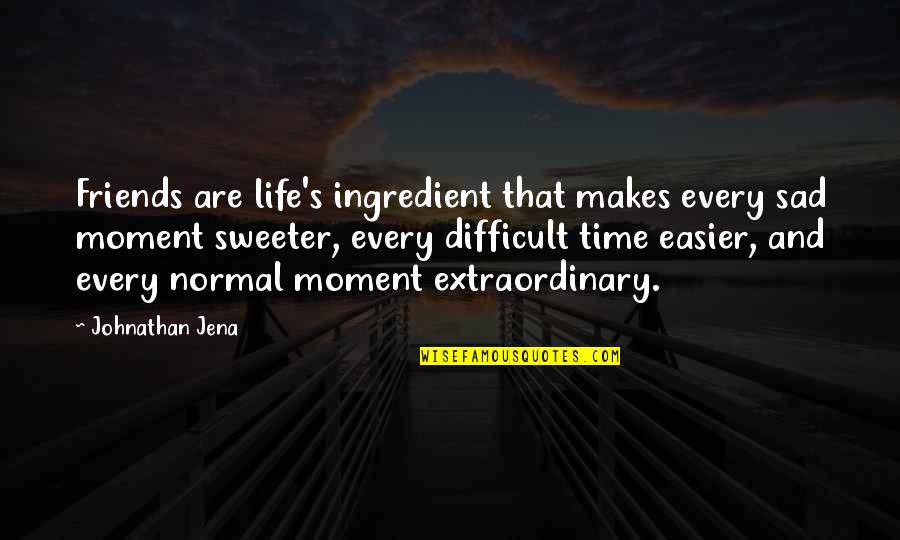 Best Moment With Friends Quotes By Johnathan Jena: Friends are life's ingredient that makes every sad