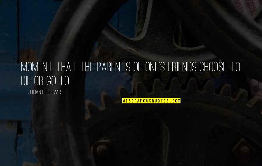 Best Moment With Friends Quotes By Julian Fellowes: moment that the parents of one's friends choose