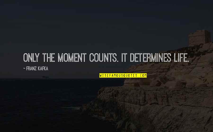Best Moments Ever Quotes By Franz Kafka: Only the moment counts. It determines life.