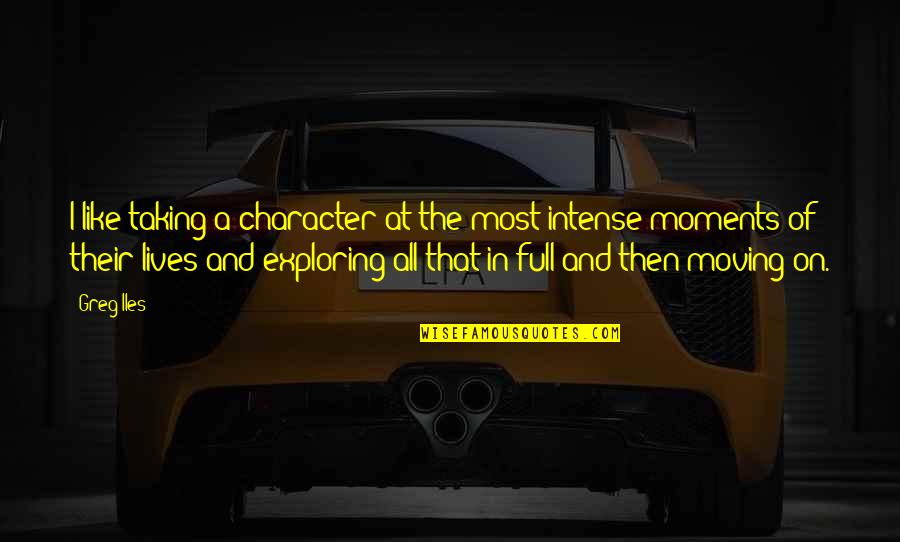 Best Moments Ever Quotes By Greg Iles: I like taking a character at the most Best Moments Ever Quotes By Greg Iles: I like taking a character at the most