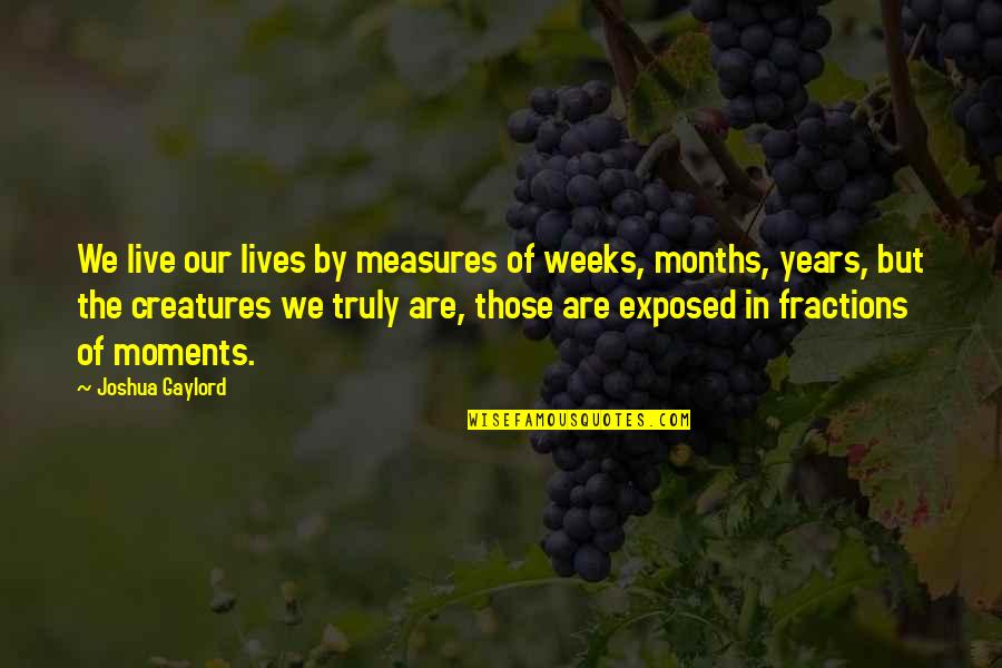 Best Moments Ever Quotes By Joshua Gaylord: We live our lives by measures of weeks,