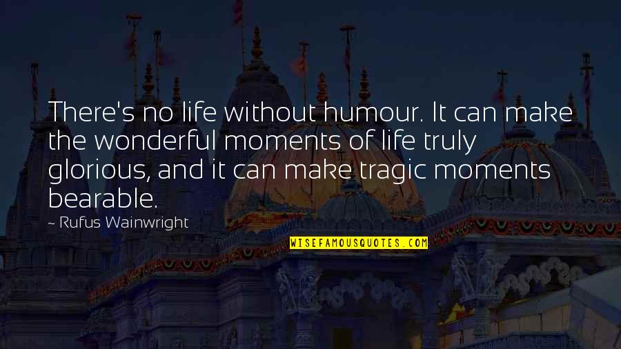 Best Moments Ever Quotes By Rufus Wainwright: There's no life without humour. It can make