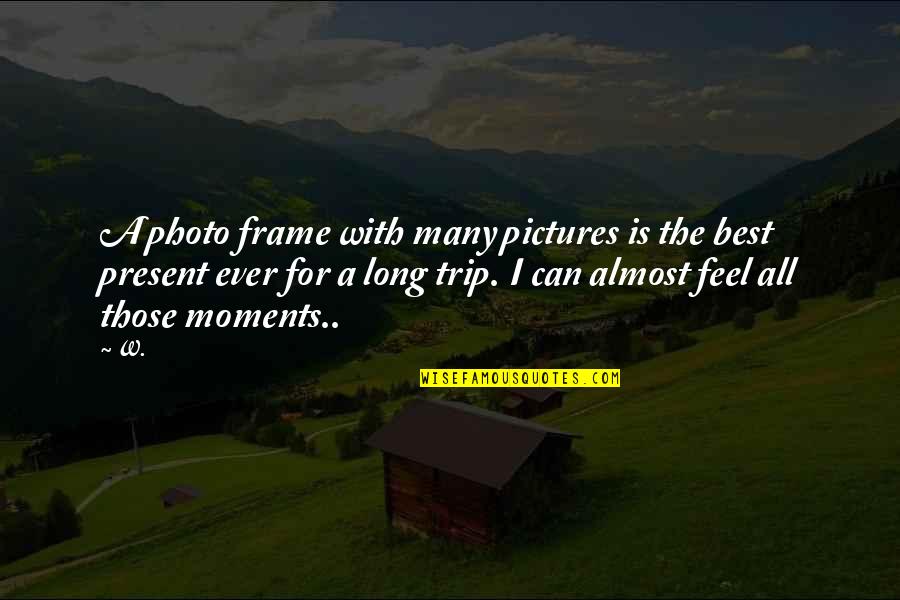 Best Moments Ever Quotes By W.: A photo frame with many pictures is the