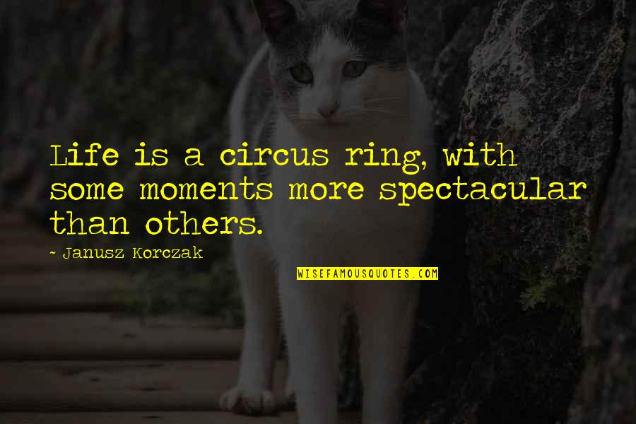 Best Moments In Life Quotes By Janusz Korczak: Life is a circus ring, with some moments