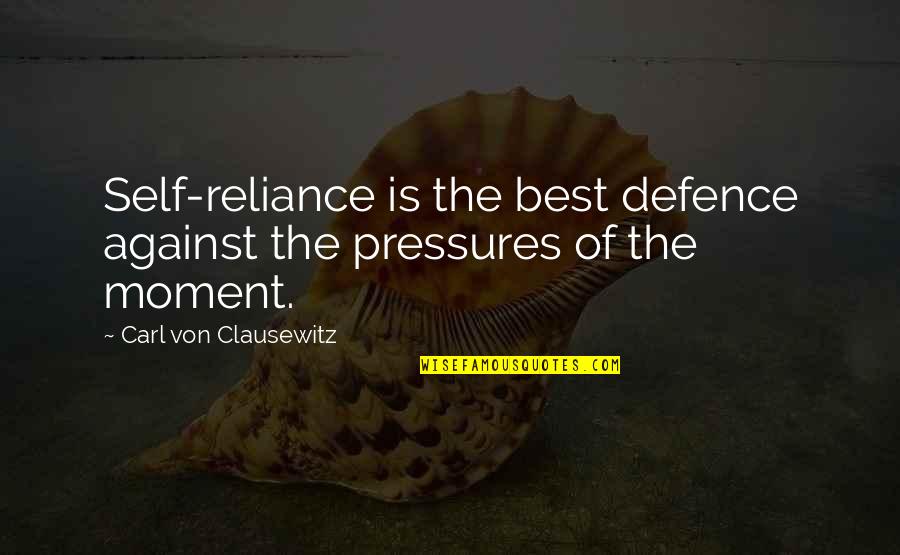 Best Moments Quotes By Carl Von Clausewitz: Self-reliance is the best defence against the pressures