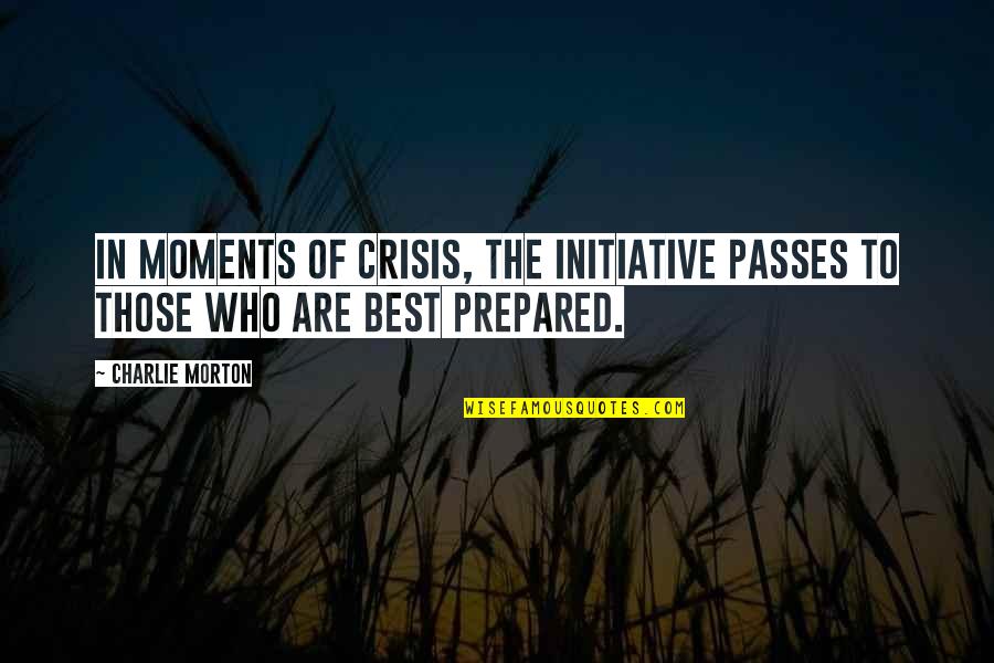 Best Moments Quotes By Charlie Morton: In moments of crisis, the initiative passes to