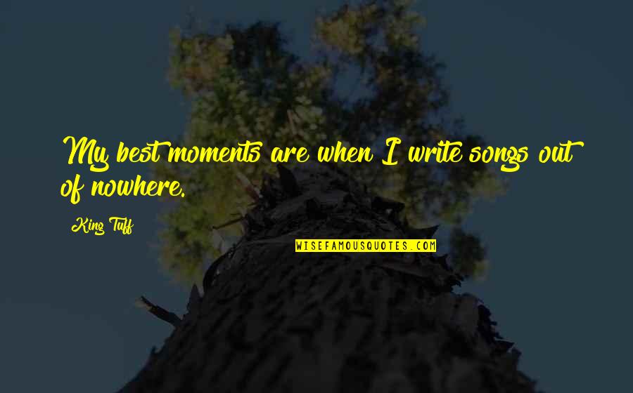 Best Moments Quotes By King Tuff: My best moments are when I write songs