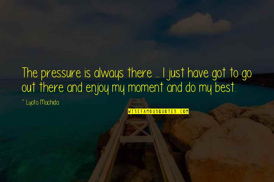 Best Moments Quotes By Lyoto Machida: The pressure is always there ... I just
