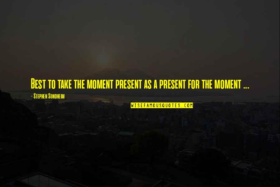 Best Moments Quotes By Stephen Sondheim: Best to take the moment present as a