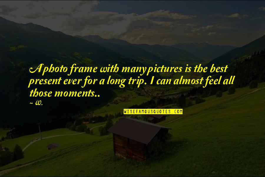 Best Moments Quotes By W.: A photo frame with many pictures is the