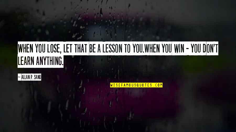 Best Moments With Friends Quotes By Allan P. Sand: When you lose, let that be a lesson