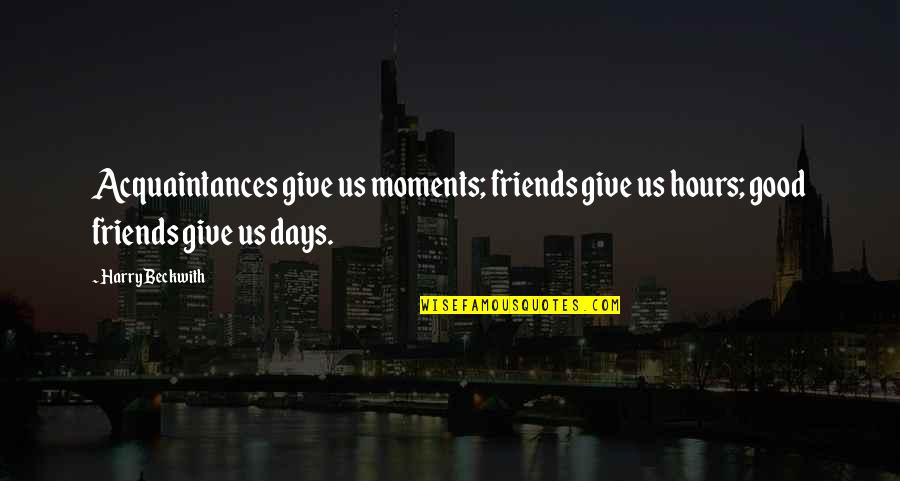 Best Moments With Friends Quotes By Harry Beckwith: Acquaintances give us moments; friends give us hours;