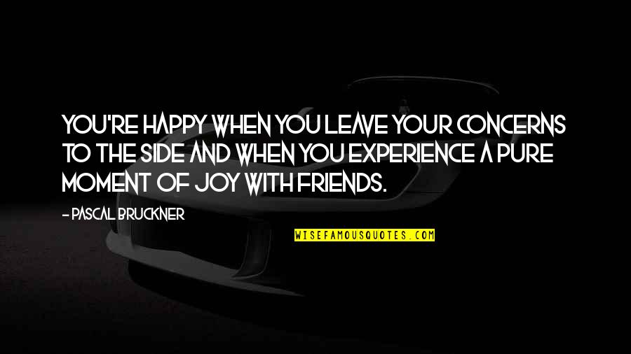 Best Moments With Friends Quotes By Pascal Bruckner: You're happy when you leave your concerns to