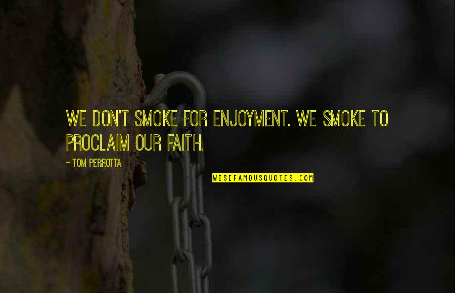 Best Moments With Friends Quotes By Tom Perrotta: We don't smoke for enjoyment. We smoke to