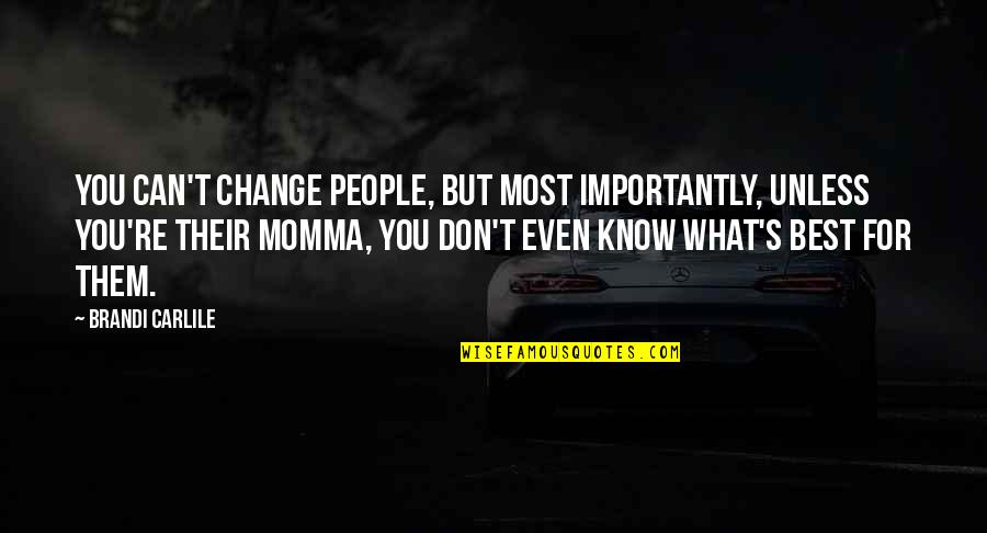 Best Momma Quotes By Brandi Carlile: You can't change people, but most importantly, unless