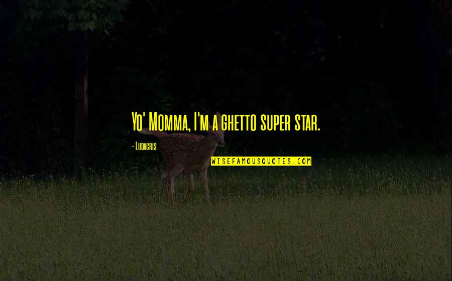 Best Momma Quotes By Ludacris: Yo' Momma, I'm a ghetto super star.