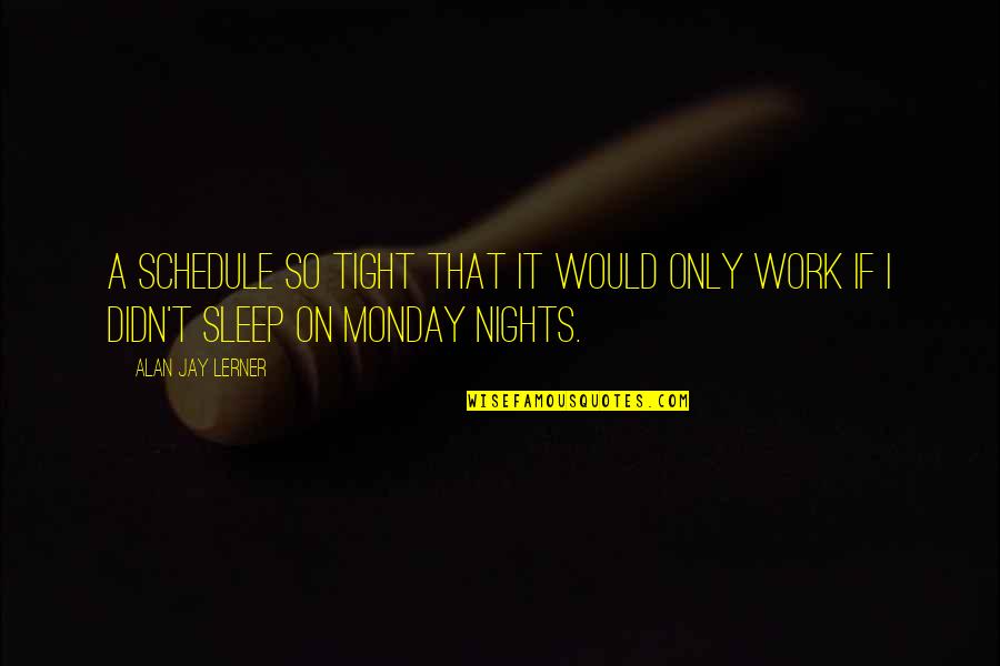 Best Monday Work Quotes By Alan Jay Lerner: A schedule so tight that it would only
