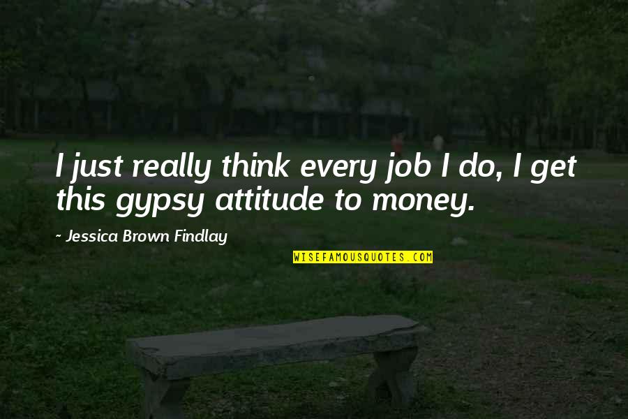 Best Money Attitude Quotes By Jessica Brown Findlay: I just really think every job I do,
